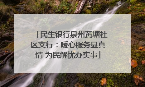民生银行泉州黄塘社区支行：暖心服务显真情 为民解忧办实事
