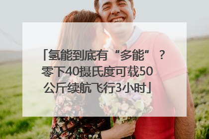 氢能到底有“多能”？零下40摄氏度可载50公斤续航飞行3小时