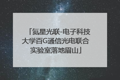 氦星光联-电子科技大学百G通信光电联合实验室落地眉山