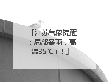江苏气象提醒：局部暴雨，高温35℃+！