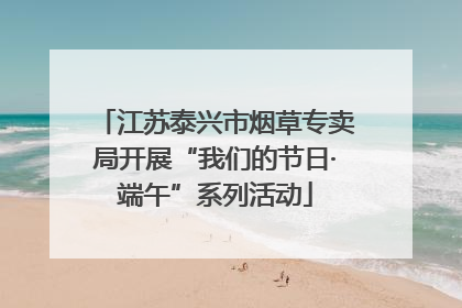 江苏泰兴市烟草专卖局开展“我们的节日·端午”系列活动