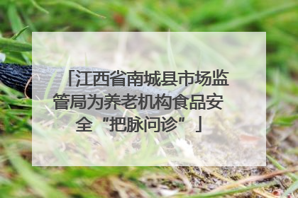 江西省南城县市场监管局为养老机构食品安全“把脉问诊”