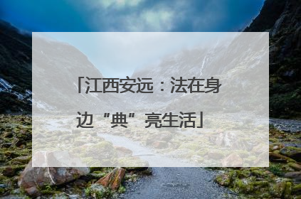 江西安远：法在身边“典”亮生活