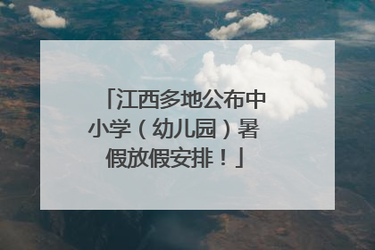 江西多地公布中小学（幼儿园）暑假放假安排！