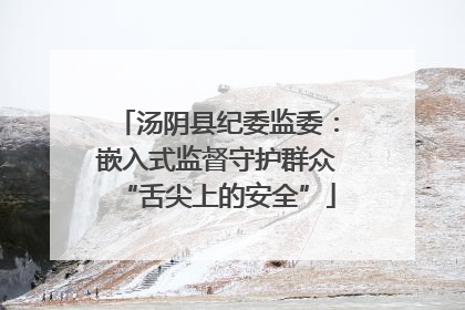 汤阴县纪委监委：嵌入式监督守护群众“舌尖上的安全”