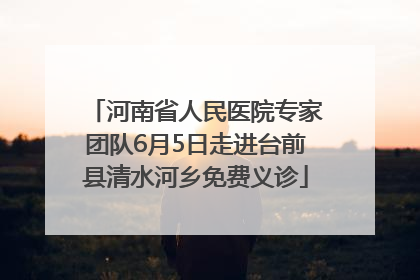 河南省人民医院专家团队6月5日走进台前县清水河乡免费义诊
