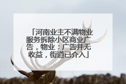 河南业主不满物业服务拆除小区商业广告，物业：广告并无收益，街道已介入