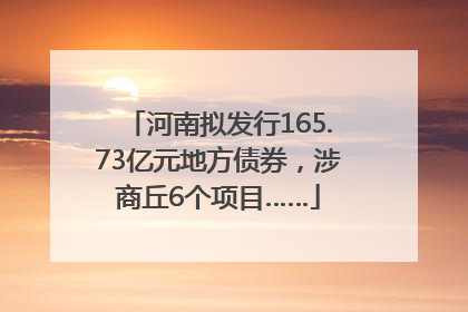 河南拟发行165.73亿元地方债券，涉商丘6个项目……