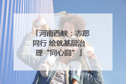 河南西峡：志愿同行 绘就基层治理“同心圆”