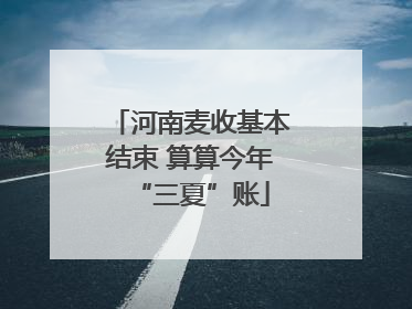 河南麦收基本结束 算算今年“三夏”账