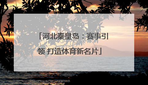 河北秦皇岛：赛事引领 打造体育新名片