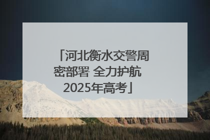 河北衡水交警周密部署 全力护航2025年高考