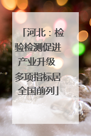 河北：检验检测促进产业升级 多项指标居全国前列