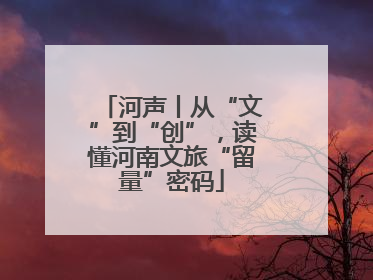 河声丨从“文”到“创”，读懂河南文旅“留量”密码