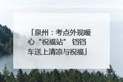泉州：考点外现暖心“祝福站” 铛铛车送上清凉与祝福