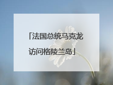 法国总统马克龙访问格陵兰岛