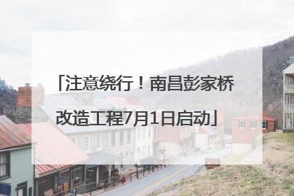 注意绕行！南昌彭家桥改造工程7月1日启动