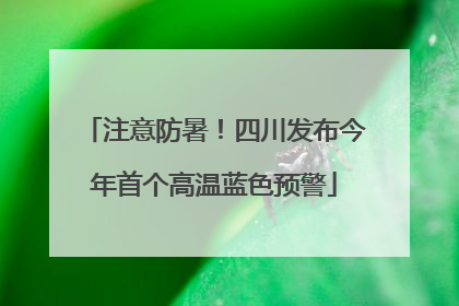 注意防暑！四川发布今年首个高温蓝色预警