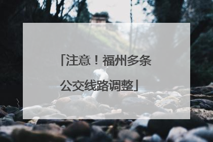 注意！福州多条公交线路调整