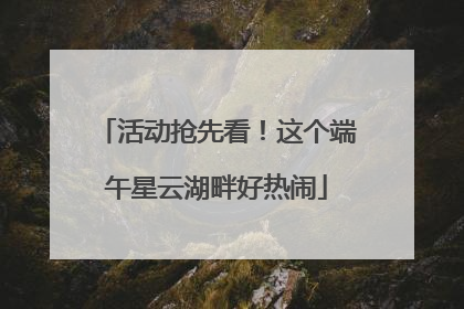 活动抢先看！这个端午星云湖畔好热闹