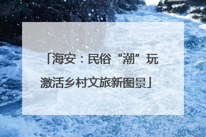 海安：民俗“潮”玩激活乡村文旅新图景