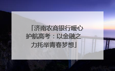 济南农商银行暖心护航高考：以金融之力托举青春梦想