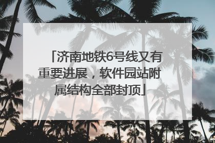 济南地铁6号线又有重要进展，软件园站附属结构全部封顶