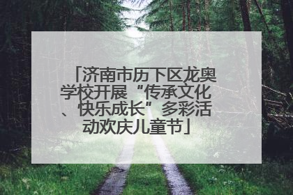 济南市历下区龙奥学校开展“传承文化、快乐成长”多彩活动欢庆儿童节