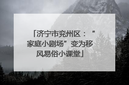 济宁市兖州区：“家庭小剧场”变为移风易俗小课堂