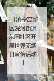 济宁高新区洸河街道东闸社区开展世界无烟日宣传活动