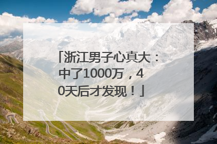 浙江男子心真大：中了1000万，40天后才发现！