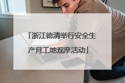 浙江德清举行安全生产月工地观摩活动