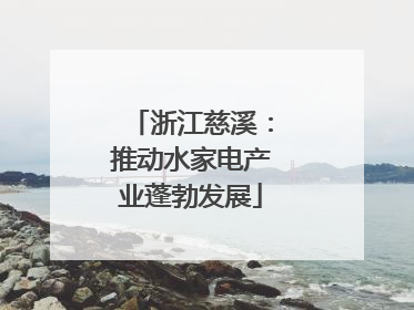 浙江慈溪：推动水家电产业蓬勃发展