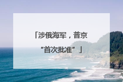 涉俄海军，普京“首次批准”
