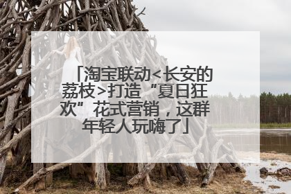 淘宝联动<长安的荔枝>打造“夏日狂欢”花式营销，这群年轻人玩嗨了
