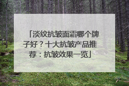 淡纹抗皱面霜哪个牌子好？十大抗皱产品推荐：抗皱效果一览