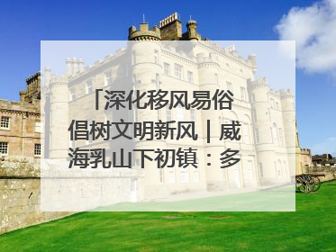 深化移风易俗 倡树文明新风｜威海乳山下初镇：多形式推进移风易俗 共筑文明和谐新风尚