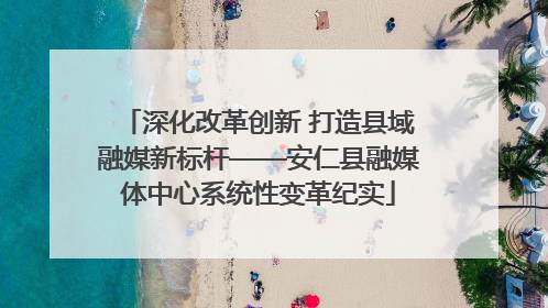 深化改革创新 打造县域融媒新标杆——安仁县融媒体中心系统性变革纪实