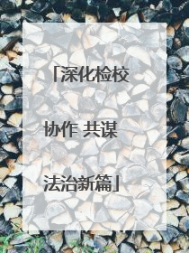 深化检校协作 共谋法治新篇