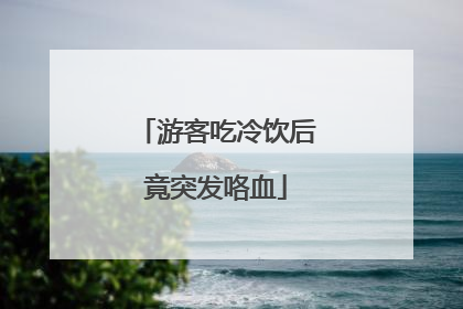 游客吃冷饮后竟突发咯血