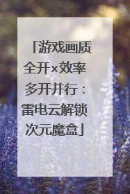 游戏画质全开×效率多开并行：雷电云解锁次元魔盒