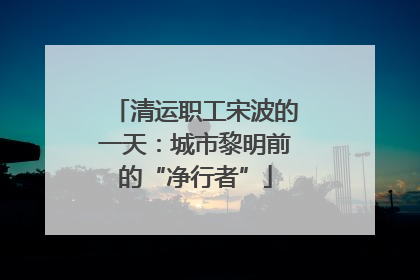 清运职工宋波的一天：城市黎明前的“净行者”
