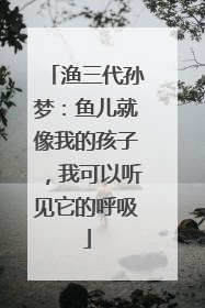 渔三代孙梦：鱼儿就像我的孩子，我可以听见它的呼吸
