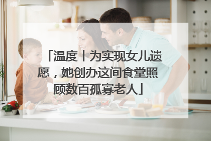 温度丨为实现女儿遗愿，她创办这间食堂照顾数百孤寡老人