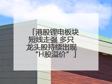 港股锂电板块短线走强 多只龙头股持续出现“H股溢价”