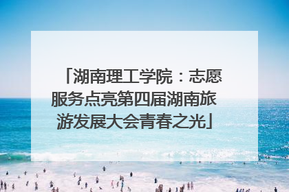 湖南理工学院：志愿服务点亮第四届湖南旅游发展大会青春之光