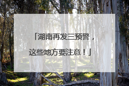 湖南再发三预警，这些地方要注意！