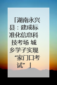 湖南永兴县：建成标准化信息科技考场 城乡学子实现“家门口考试”