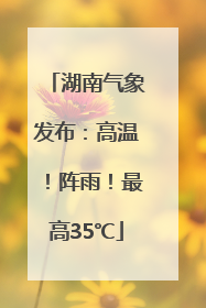 湖南气象发布：高温！阵雨！最高35℃