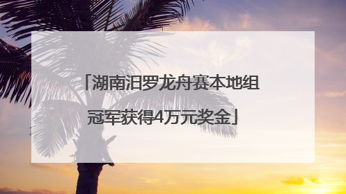 湖南汨罗龙舟赛本地组冠军获得4万元奖金